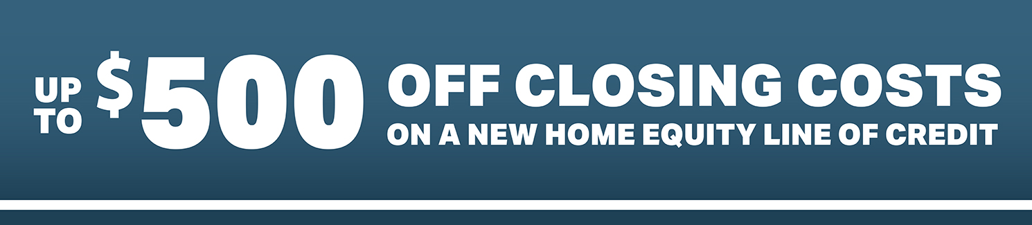 Get up to $500 off closing costs on a new home equity line of credit.